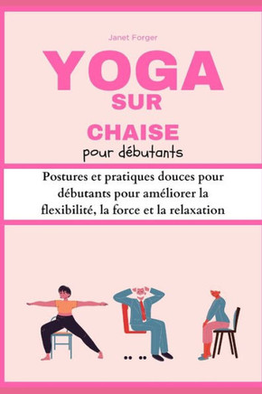 Yoga sur chaise pour d?utants: Postures et pratiques douces pour d?utants pour am?iorer la flexibilit? la force et la relaxation