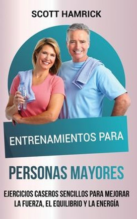 Entrenamientos para personas mayores: Ejercicios caseros sencillos para mejorar la fuerza, el equilibrio y la energ?
