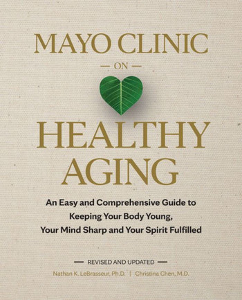 Mayo Clinic on Healthy Aging: An Easy and Comprehensive Guide to Keeping Your Body Young, Your Mind Sharp and Your Spirit Fulfilled Mayo Clinic on Healthy Aging: An Easy and Comprehensive Guide to Keeping Your Body Young, Your Mind Sharp and Your Spirit Fulfilled