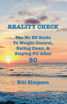 Reality Check: The No BS Guide to Weight Control, Eating Clean, & Staying Fit After 50