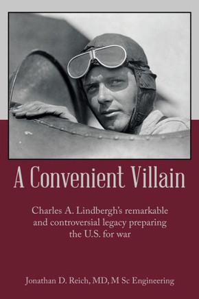 A Convenient Villain: Charles A. Lindbergh's remarkable and controversial legacy preparing the U.S. for war
