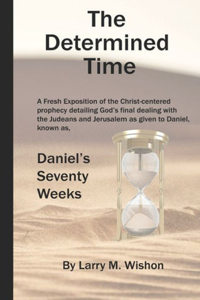 The Determined Time: A Christ-centered Exposition of Daniel's Seventy Weeks
