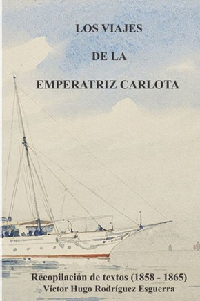 Los Viajes de la Emperatriz Carlota: Recopilaci? de textos (1858-1865)
