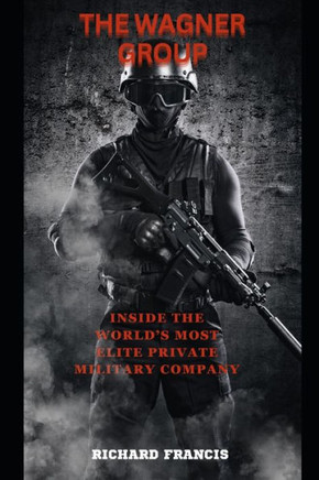 The Wagner Group: Inside the World's Most Elite Private Military Company