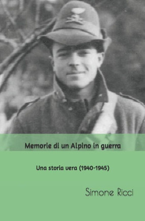 Memorie di un Alpino in guerra: Una storia vera (1940-1945)
