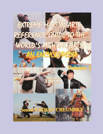 Extreme Martial Arts: Reference Guide to the World's Fighting Arts; Volume 2 ""A to B""