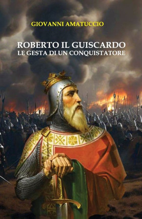 Roberto il Guiscardo: Le gesta di un conquistatore
