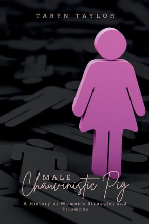 Male Chauvinistic Pig: A History of Women's Struggles and Triumphs