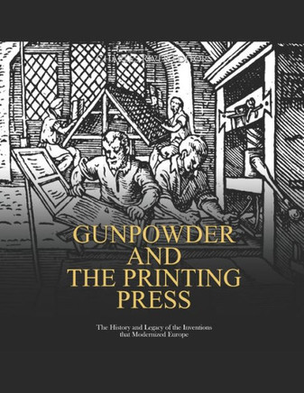 Gunpowder and the Printing Press: The History and Legacy of the Inventions that Modernized Europe