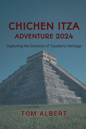 Chichen Itza Adventure 2024: Capturing the Essence of Yucatan's Heritage