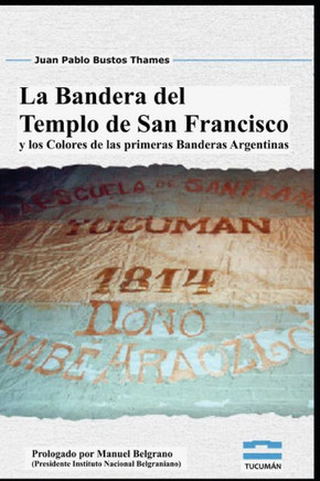 La Bandera del Templo de San Francisco: Y Los Colores de Las Primeras Banderas Argentinas