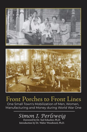 Front Porches to Front Lines: One Small Town's Mobilization of Men, Women, Manufacturing and Money during World War One