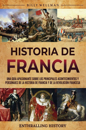 Historia de Francia: Una gu? apasionante sobre los principales acontecimientos y personajes de la historia de Francia y de la Revoluci? f