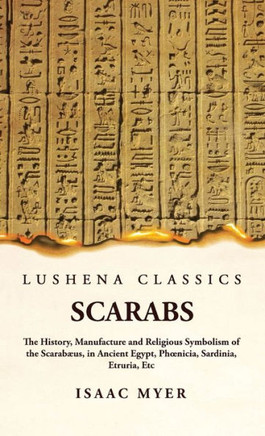 Scarabs The History, Manufacture and Religious Symbolism of the Scarab?s