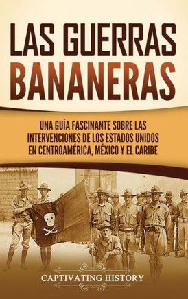 Las Guerras Bananeras: Una gu? fascinante sobre las intervenciones de los Estados Unidos en Centroam?ica, M?ico y el Caribe