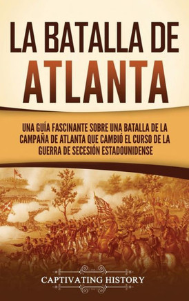 La batalla de Atlanta: Una gu? fascinante sobre una batalla de la campa? de Atlanta que cambi?el curso de la guerra de Secesi? estadounid