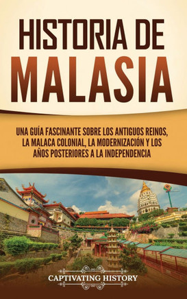 Historia de Malasia: Una gu? fascinante sobre los antiguos reinos, la Malaca colonial, la modernizaci? y los a?s posteriores a la indepe