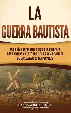 La Guerra Bautista: Una gu? fascinante sobre los or?enes, los eventos y el legado de la gran revuelta de esclavizados jamaicanos