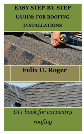 Easy Step-By-Step Guide for Roofing Installations: DIY book for carpentry roofing