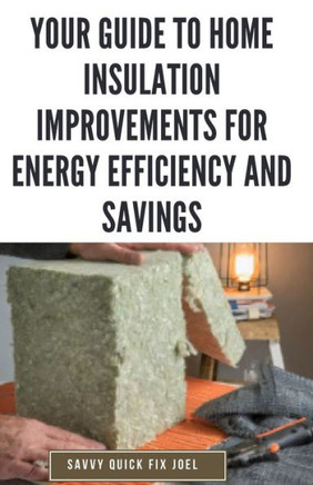 Your Guide to Home Insulation Improvements for Energy Efficiency and Savings: DIY Instructions for Installing Attic, Wall and Floor Insulation to Lowe