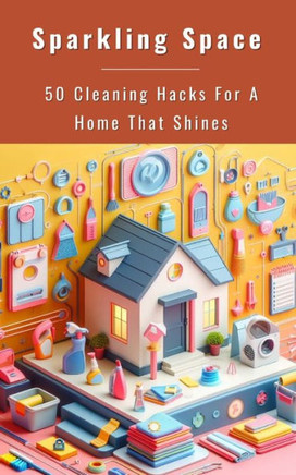 Sparkling Space - 50 Cleaning Hacks For A Home That Shines