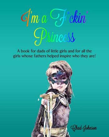 I'm a F*ckin' Princess: A book for dads of little girls and for all the girls whose fathers helped inspire who they are!