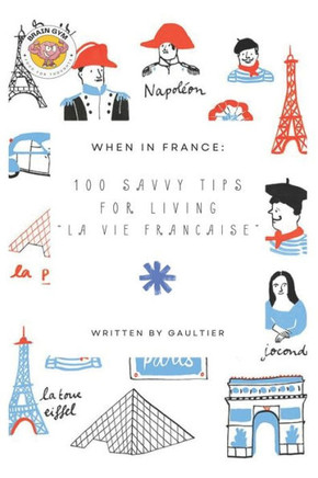 When in France: 100 Savvy Tips for Living ""La Vie Francaise"" 100 Savvy Tips for Living ""La Vie Francaise""