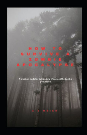 How to Survive a Zombie Apocalypse: A practical guide for living a long life among the Zombie population