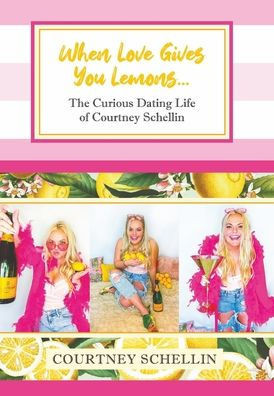 When Love Gives You Lemons...: The Curious Dating Life of Courtney Schellin