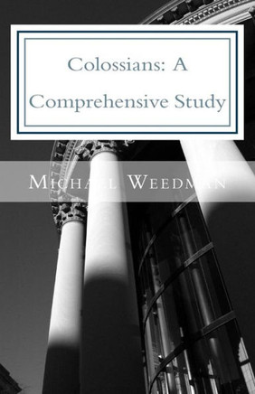 Colossians: A Comprehensive Study: A Comprehensive Study of the Epistle of Paul to Colossae (Michael Weedman's Commentary Series)