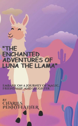 The Enchanted Adventures of Luna the Llama: Embark on a Journey of Magic, Friendship, and Laughter