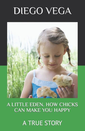 A Little Eden. How Chicks Can Make You Happy: A True Story