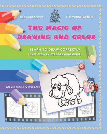 The Magic of Drawing and Color for Young Artists: Learn to Draw Correctly (Easy Step-By-Step Drawing Guide)