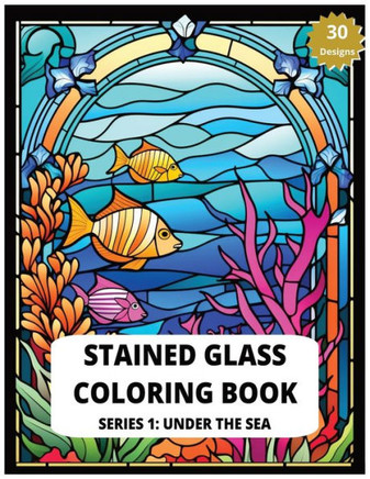 Stained Glass Coloring Book Series 1: Under The Sea 30 Designs of Relaxing Sea creatures to Color Adult Coloring for Stress Relief: Create Your Own Un