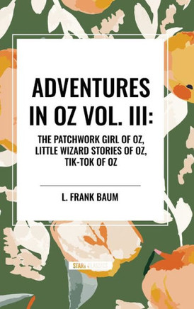 Adventures in Oz: The Patchwork Girl of Oz, Little Wizard Stories of Oz, Tik-Tok of Oz, Vol. III