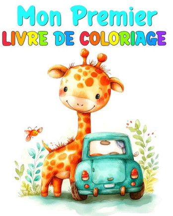 Mon Premier Livre de Coloriage: Dessins ?Colorier pour Tout Petits avec des V?icules, d'Animaux, des Fleurs