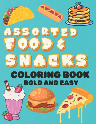 Assorted Food and Snacks Coloring Book: Bold and Easy Formats for Kids and Adults Alike (Bold and Simple Coloring Pages)