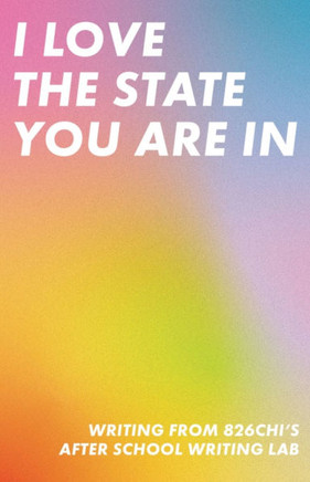 I Love The State You Are In: Writing from 826CHI's After-School Writing Lab