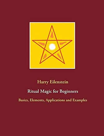 Ritual Magic For Beginners: Basics, Elements, Applications And Examples