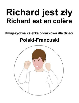 Polski-Francuski Richard jest zly / Richard est en col?e Dwuj&#281;zyczna ksi&#261;&#380;ka obrazkowa dla dzieci