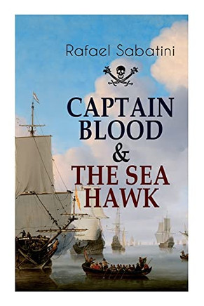 Captain Blood & The Sea Hawk: Tales Of Daring Sea Adventures And The Most Remarkable Pirate Captains Captain Blood & The Sea Hawk: Tales Of Daring Sea Adventures And The Most Remarkable Pirate Captains