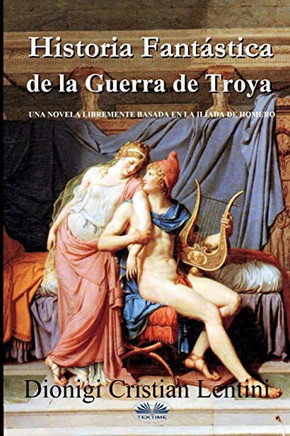Historia Fant?ística de la Guerra de Troya: Una novela libremente basada en la Il?¡ada de Homero (Spanish Edition)