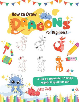 How to Draw Dragons for Beginners: A Step-by-Step Guide to Creating Majestic Dragons with Ease