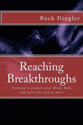 Reaching Breakthroughs: Training To Prepare Your Mind, Body And Spirit For God To Move