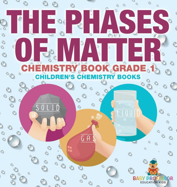 The Phases of Matter - Chemistry Book Grade 1 Children's Chemistry Books