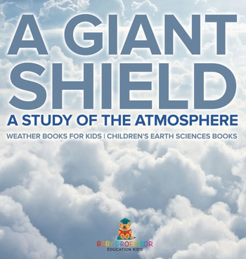 A Giant Shield: A Study of the Atmosphere - Weather Books for Kids Children's Earth Sciences Books