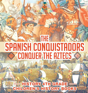 The Spanish Conquistadors Conquer the Aztecs - History 4th Grade Children's History Books