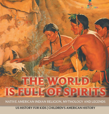The World is Full of Spirits: Native American Indian Religion, Mythology and Legends - US History for Kids Children's American History