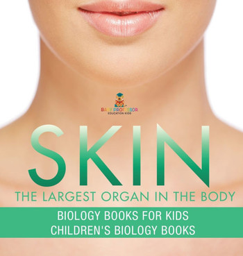Skin: The Largest Organ In The Body - Biology Books for Kids Children's Biology Books
