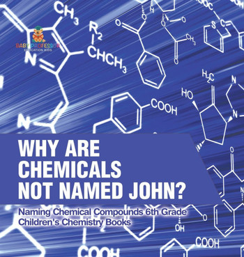 Why Are Chemicals Not Named John? Naming Chemical Compounds 6th Grade Children's Chemistry Books